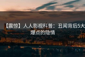 【震惊】人人影视科普：丑闻背后5大爆点的隐情