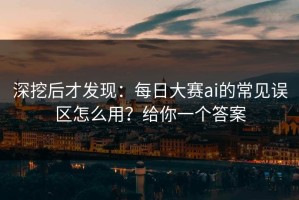 深挖后才发现：每日大赛ai的常见误区怎么用？给你一个答案