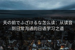 夫の前でふざけるな怎么读：从读音到日常沟通的日语学习之道