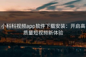 小科科视频app软件下载安装：开启高质量短视频新体验