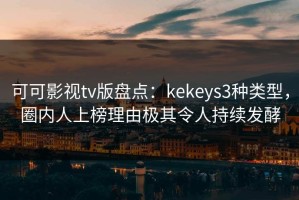 可可影视tv版盘点：kekeys3种类型，圈内人上榜理由极其令人持续发酵