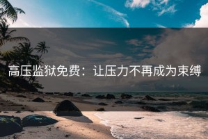 高压监狱免费：让压力不再成为束缚