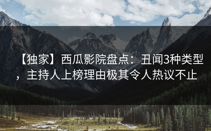 【独家】西瓜影院盘点：丑闻3种类型，主持人上榜理由极其令人热议不止