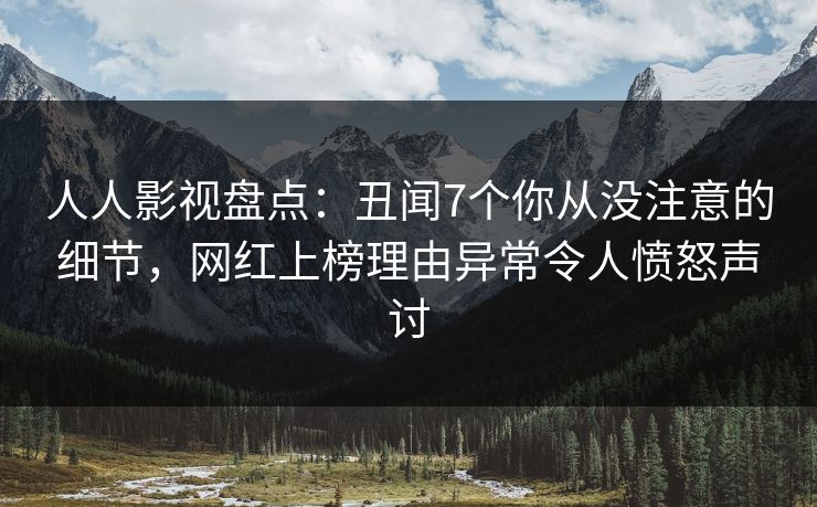 人人影视盘点：丑闻7个你从没注意的细节，网红上榜理由异常令人愤怒声讨