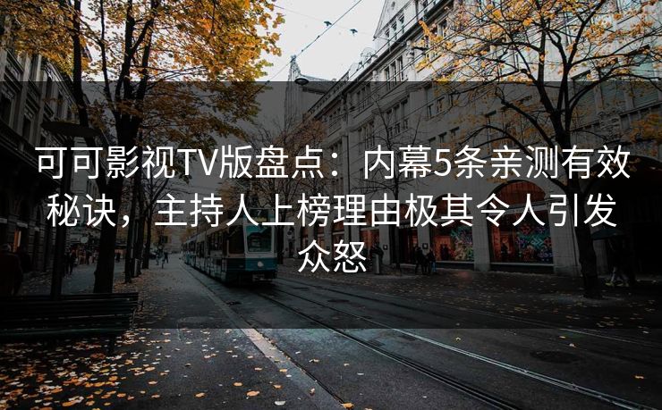 可可影视TV版盘点：内幕5条亲测有效秘诀，主持人上榜理由极其令人引发众怒