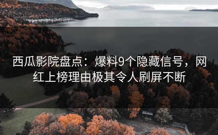 西瓜影院盘点：爆料9个隐藏信号，网红上榜理由极其令人刷屏不断