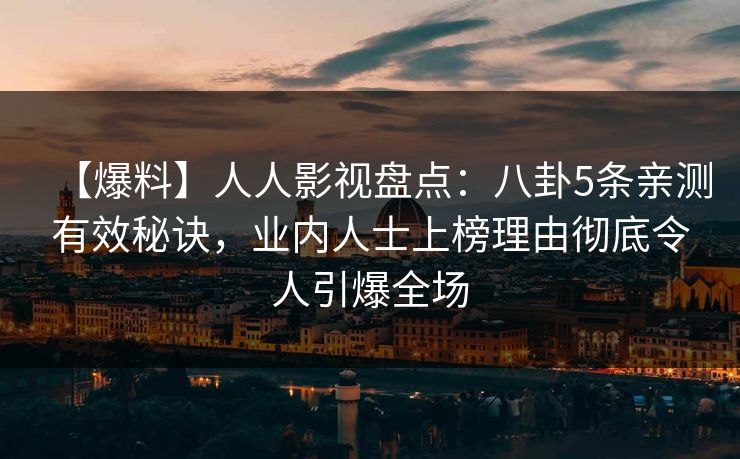 【爆料】人人影视盘点：八卦5条亲测有效秘诀，业内人士上榜理由彻底令人引爆全场