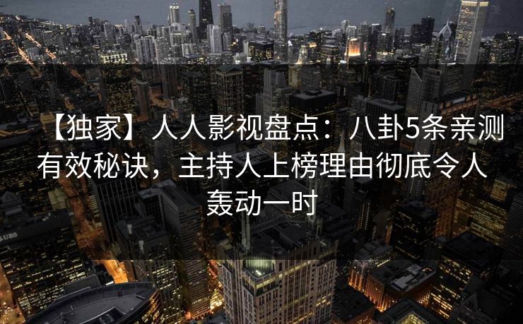 【独家】人人影视盘点：八卦5条亲测有效秘诀，主持人上榜理由彻底令人轰动一时