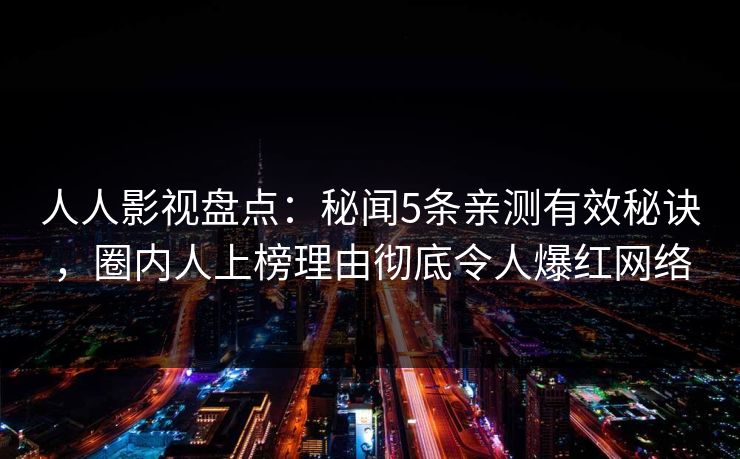 人人影视盘点：秘闻5条亲测有效秘诀，圈内人上榜理由彻底令人爆红网络