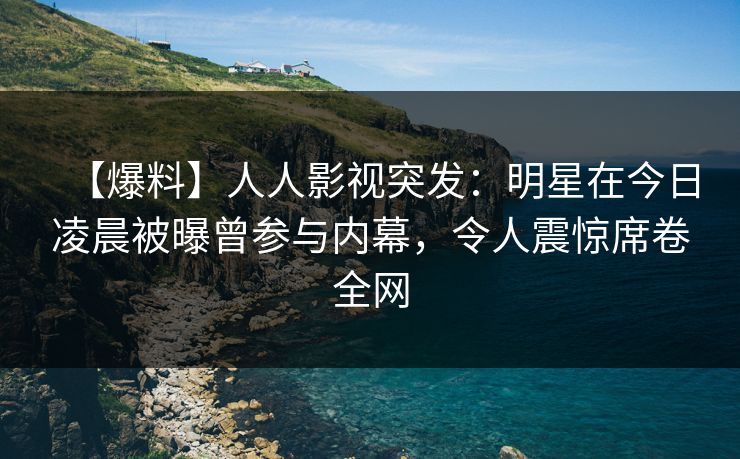 【爆料】人人影视突发：明星在今日凌晨被曝曾参与内幕，令人震惊席卷全网