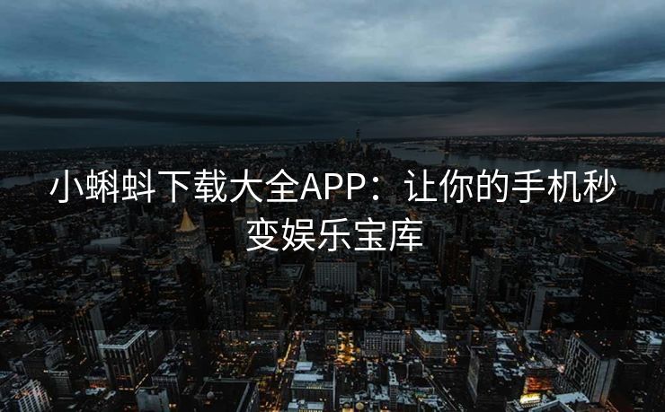 小蝌蚪下载大全APP：让你的手机秒变娱乐宝库