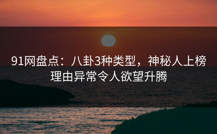 91网盘点:八卦3种类型,神秘人上榜理由异常令人欲望升腾 91网盘点:八卦3种类型,神秘人上榜理由异常令人欲望升腾