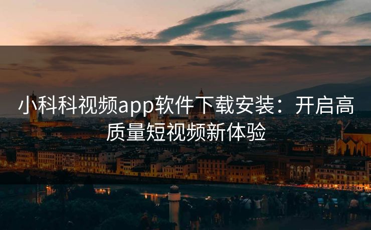 小科科视频app软件下载安装：开启高质量短视频新体验