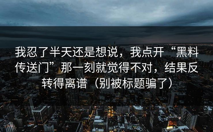 我忍了半天还是想说，我点开“黑料传送门”那一刻就觉得不对，结果反转得离谱（别被标题骗了）