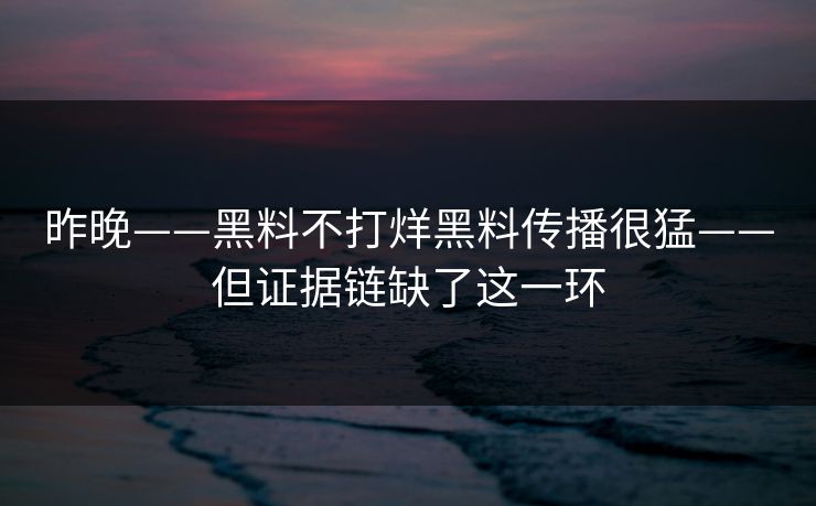 昨晚——黑料不打烊黑料传播很猛——但证据链缺了这一环